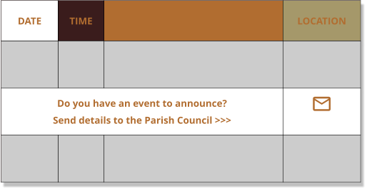 DATE TIME EVENT LOCATION     Do you have an event to announce?    Send details to the Parish Council >>> 