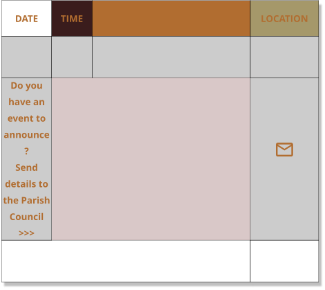 DATE TIME EVENT LOCATION     Do you have an event to announce?    Send details to the Parish Council >>> 